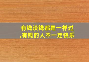 有钱没钱都是一样过,有钱的人不一定快乐