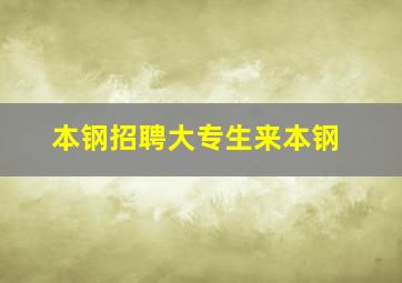 本钢招聘大专生来本钢