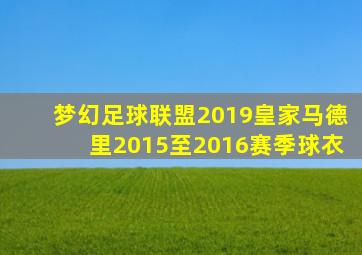 梦幻足球联盟2019皇家马德里2015至2016赛季球衣