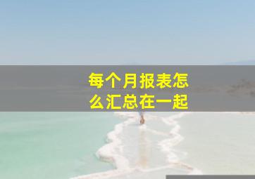 每个月报表怎么汇总在一起