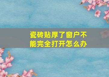 瓷砖贴厚了窗户不能完全打开怎么办