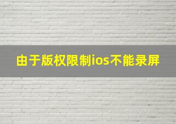 由于版权限制ios不能录屏