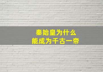 秦始皇为什么能成为千古一帝