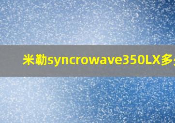 米勒syncrowave350LX多少钱