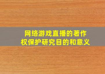 网络游戏直播的著作权保护研究目的和意义