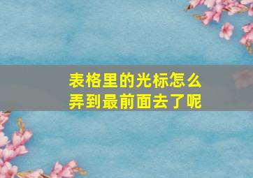 表格里的光标怎么弄到最前面去了呢