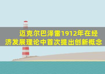 迈克尔巴泽雷1912年在经济发展理论中首次提出创新概念