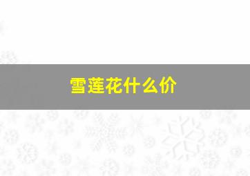 雪莲花什么价