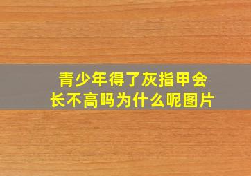 青少年得了灰指甲会长不高吗为什么呢图片