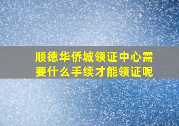 顺德华侨城领证中心需要什么手续才能领证呢