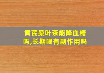 黄芪桑叶茶能降血糖吗,长期喝有副作用吗