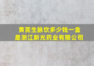 黄芪生脉饮多少钱一盒是浙江新光药业有限公司