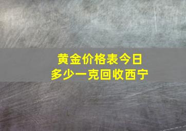 黄金价格表今日多少一克回收西宁