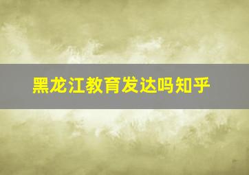 黑龙江教育发达吗知乎